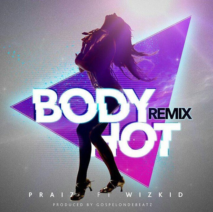 Praiz ft. Wizkid – Body Hot (Refix)